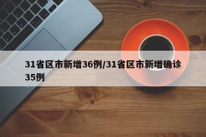 31省区市新增36例/31省区市新增确诊35例