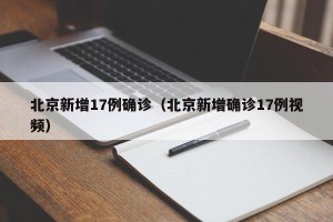 北京新增17例确诊（北京新增确诊17例视频）