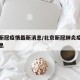 北京新冠疫情最新消息/北京新冠肺炎疫情最新消息