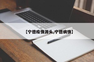 【宁德疫情源头,宁德病情】