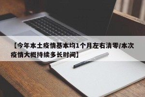 【今年本土疫情基本均1个月左右清零/本次疫情大概持续多长时间】