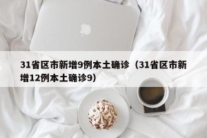 31省区市新增9例本土确诊（31省区市新增12例本土确诊9）