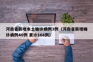 河南省新增本土确诊病例3例（河南省新增确诊病例40例 累计168例）
