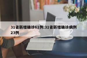 31省新增确诊61例:31省新增确诊病例23例