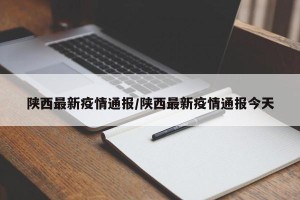 陕西最新疫情通报/陕西最新疫情通报今天