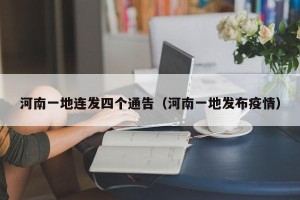 河南一地连发四个通告（河南一地发布疫情）