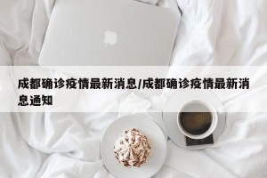 成都确诊疫情最新消息/成都确诊疫情最新消息通知
