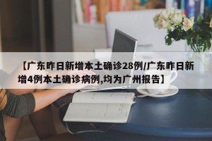 【广东昨日新增本土确诊28例/广东昨日新增4例本土确诊病例,均为广州报告】