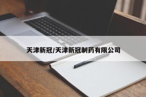 天津新冠/天津新冠制药有限公司