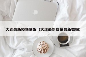 大连最新疫情情况（大连最新疫情最新数据）