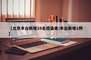 【北京丰台新增10名感染者/丰台新增1例】