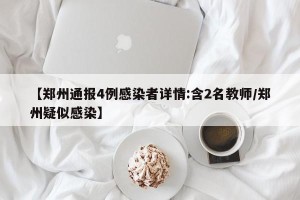 【郑州通报4例感染者详情:含2名教师/郑州疑似感染】