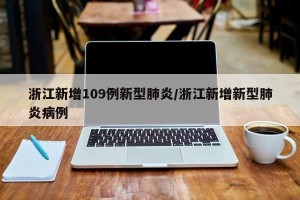 浙江新增109例新型肺炎/浙江新增新型肺炎病例