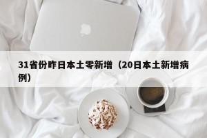 31省份昨日本土零新增（20日本土新增病例）