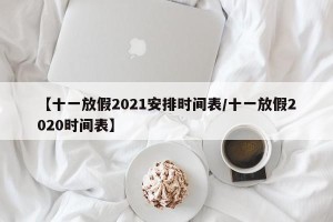 【十一放假2021安排时间表/十一放假2020时间表】