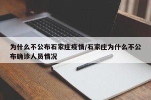 为什么不公布石家庄疫情/石家庄为什么不公布确诊人员情况
