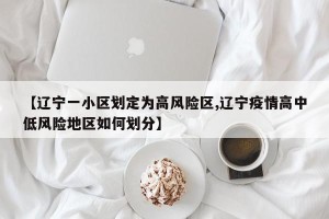 【辽宁一小区划定为高风险区,辽宁疫情高中低风险地区如何划分】