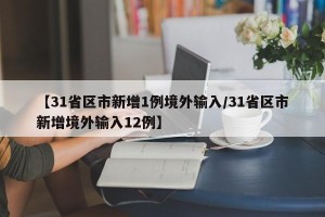 【31省区市新增1例境外输入/31省区市新增境外输入12例】