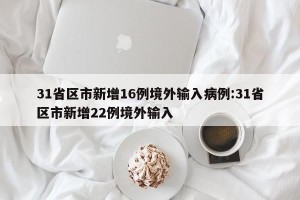 31省区市新增16例境外输入病例:31省区市新增22例境外输入