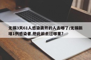 无锡3天61人感染离开的人去哪了/无锡新增1例感染者,他此前去过哪里?