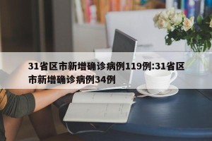 31省区市新增确诊病例119例:31省区市新增确诊病例34例