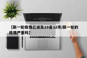 【新一轮疫情已波及18省32市/新一轮的疫情严重吗】