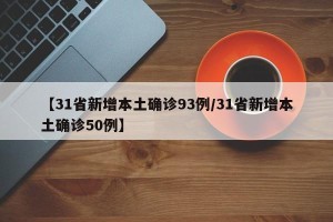 【31省新增本土确诊93例/31省新增本土确诊50例】