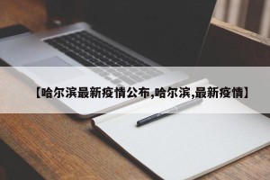 【哈尔滨最新疫情公布,哈尔滨,最新疫情】