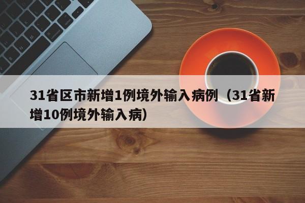 31省区市新增1例境外输入病例(31省新增10例境外输入病)