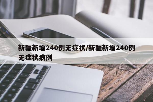 新疆新增240例无症状/新疆新增240例无症状病例