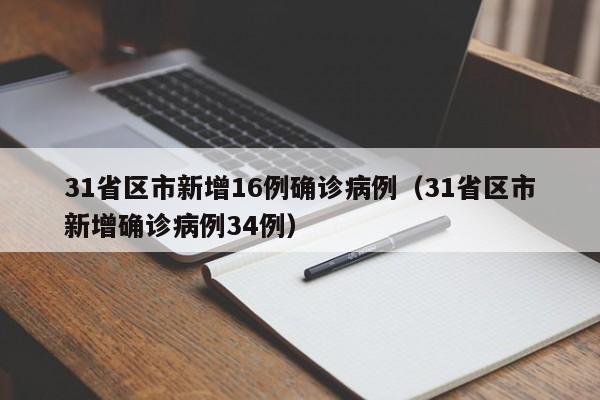 31省区市新增16例确诊病例(31省区市新增确诊病例34例)
