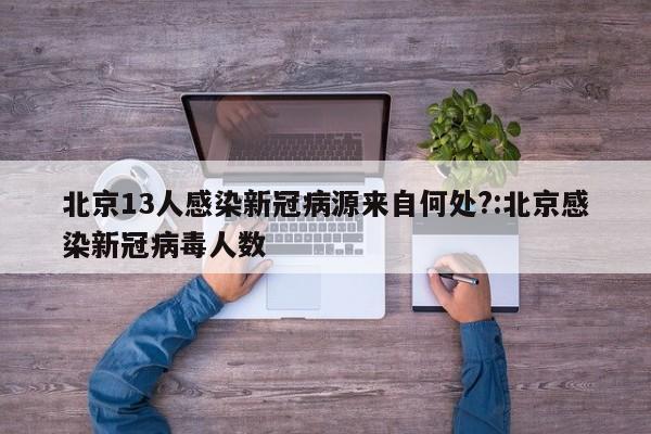 北京13人感染新冠病源来自何处?:北京感染新冠病毒人数
