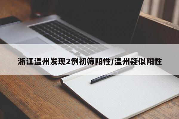 浙江温州发现2例初筛阳性/温州疑似阳性