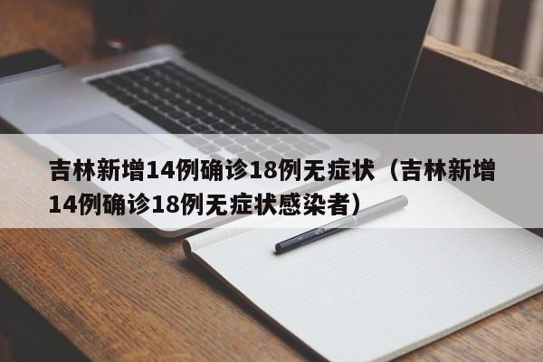 吉林新增14例确诊18例无症状(吉林新增14例确诊18例无症状感染者)