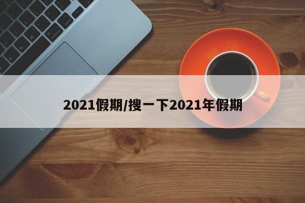 2021假期/搜一下2021年假期