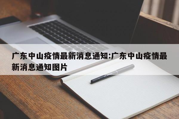 广东中山疫情最新消息通知:广东中山疫情最新消息通知图片