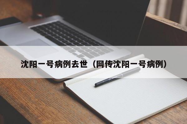 沈阳一号病例去世(网传沈阳一号病例)