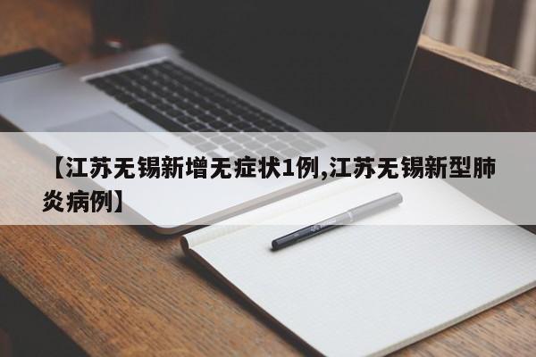 【江苏无锡新增无症状1例,江苏无锡新型肺炎病例】