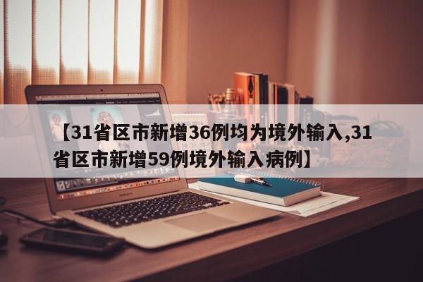 【31省区市新增36例均为境外输入,31省区市新增59例境外输入病例】